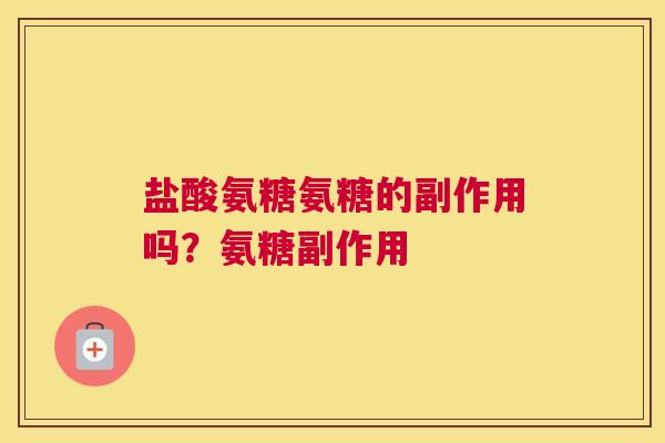 盐酸氨糖氨糖的副作用吗？氨糖副作用