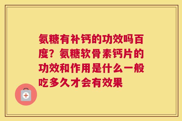 氨糖有补钙的功效吗百度？氨糖软骨素钙片的功效和作用是什么一般吃多久才会有效果