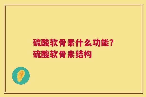 硫酸软骨素什么功能？硫酸软骨素结构