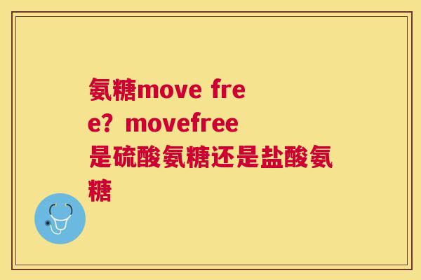 氨糖move free？movefree是硫酸氨糖还是盐酸氨糖