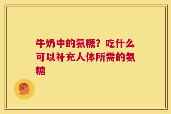 牛奶中的氨糖?吃什么可以补充人体所需的氨糖