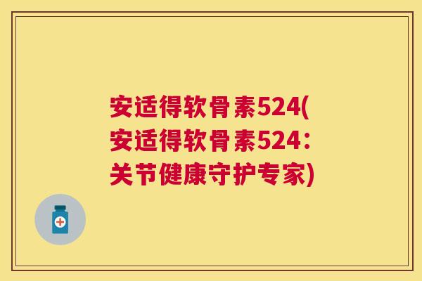安适得软骨素524(安适得软骨素524：关节健康守护专家)