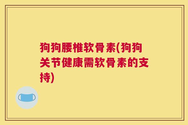 狗狗腰椎软骨素(狗狗关节健康需软骨素的支持)