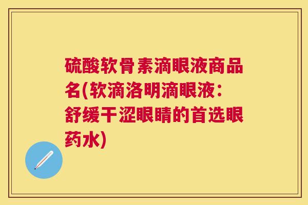 硫酸软骨素滴眼液商品名(软滴洛明滴眼液：舒缓干涩眼睛的首选眼药水)