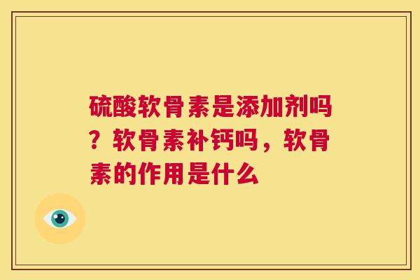 硫酸软骨素是添加剂吗？软骨素补钙吗，软骨素的作用是什么