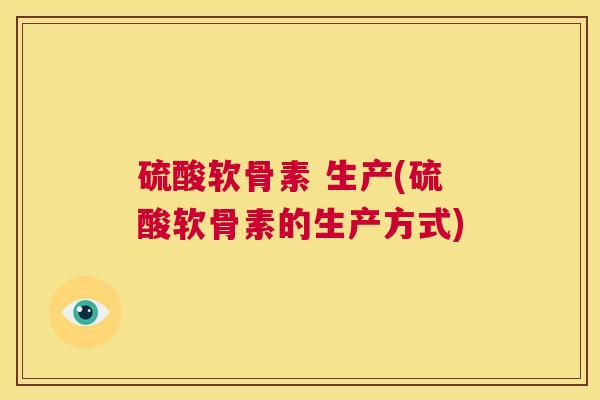 硫酸软骨素 生产(硫酸软骨素的生产方式)