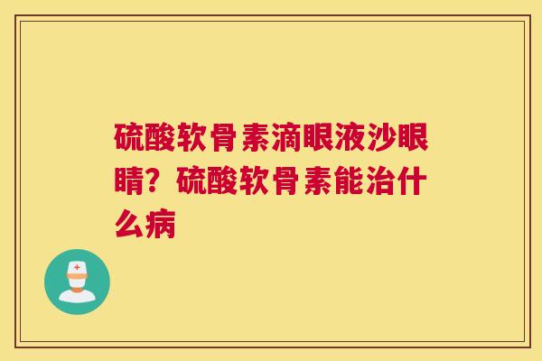 硫酸软骨素滴眼液沙眼睛？硫酸软骨素能什么