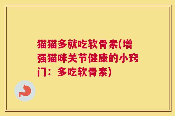 猫猫多就吃软骨素(增强猫咪关节健康的小窍门：多吃软骨素)