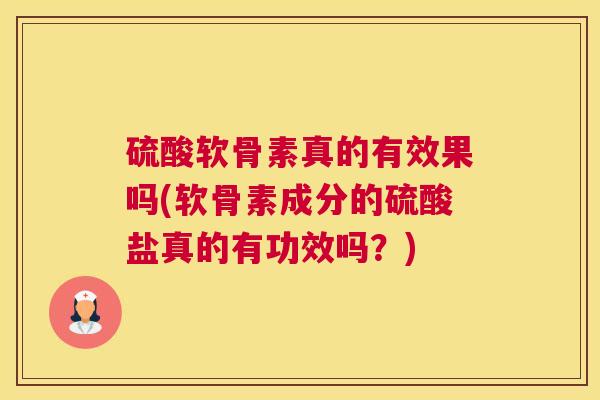硫酸软骨素真的有效果吗(软骨素成分的硫酸盐真的有功效吗？)
