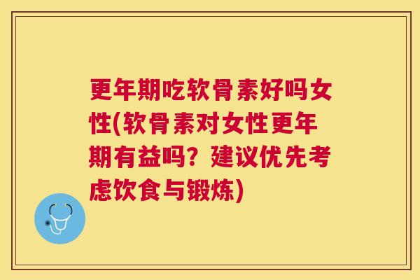 更年期吃软骨素好吗女性(软骨素对女性更年期有益吗？建议优先考虑饮食与锻炼)