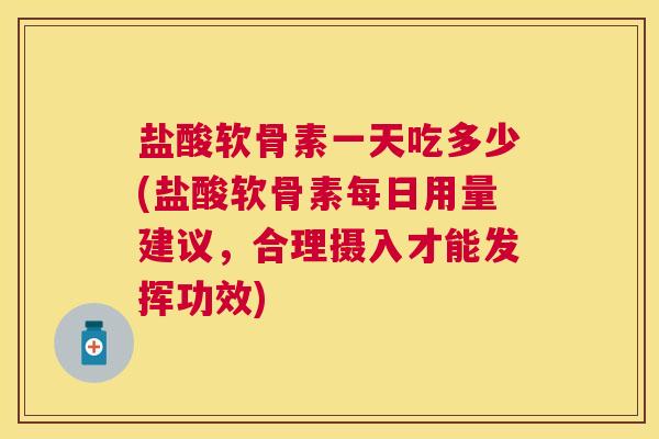 盐酸软骨素一天吃多少(盐酸软骨素每日用量建议，合理摄入才能发挥功效)