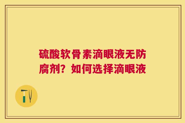 硫酸软骨素滴眼液无防腐剂？如何选择滴眼液