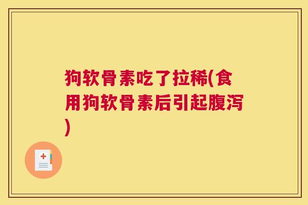 狗软骨素吃了拉稀(食用狗软骨素后引起腹泻)