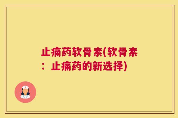 止痛药软骨素(软骨素：止痛药的新选择)