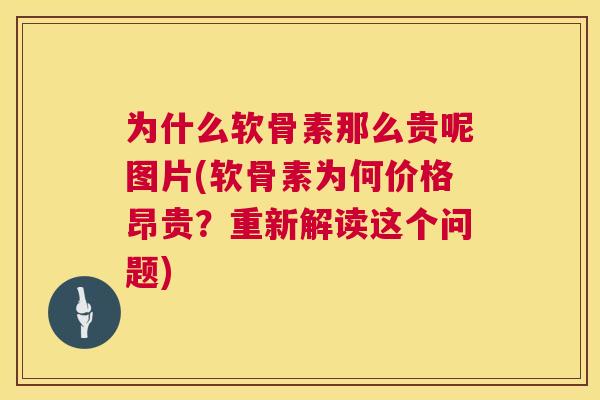 为什么软骨素那么贵呢图片(软骨素为何价格昂贵？重新解读这个问题)