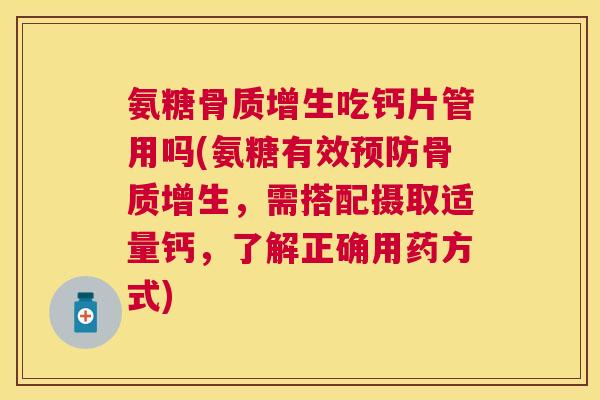 氨糖骨质增生吃钙片管用吗(氨糖有效预防骨质增生，需搭配摄取适量钙，了解正确用药方式)