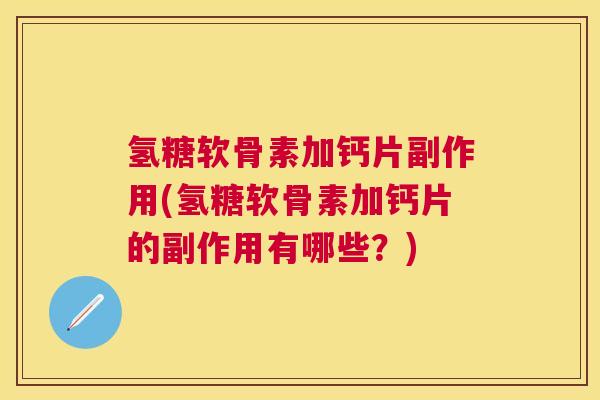 氢糖软骨素加钙片副作用(氢糖软骨素加钙片的副作用有哪些？)