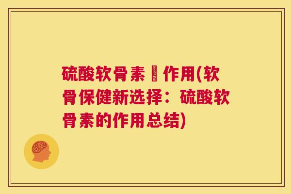 硫酸软骨素嘅作用(软骨保健新选择：硫酸软骨素的作用总结)