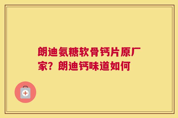 朗迪氨糖软骨钙片原厂家？朗迪钙味道如何