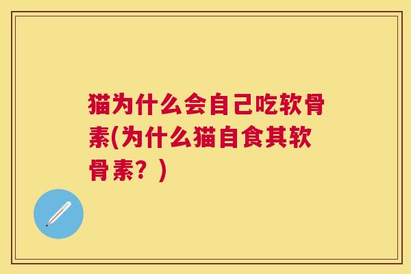 猫为什么会自己吃软骨素(为什么猫自食其软骨素？)