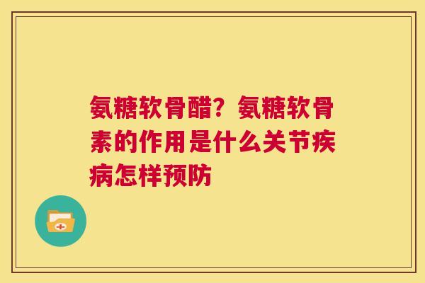 氨糖软骨醋？氨糖软骨素的作用是什么关节怎样