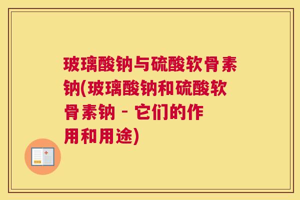 玻璃酸钠与硫酸软骨素钠(玻璃酸钠和硫酸软骨素钠 - 它们的作用和用途)