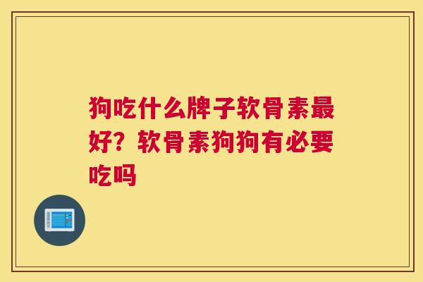 狗吃什么牌子软骨素最好？软骨素狗狗有必要吃吗