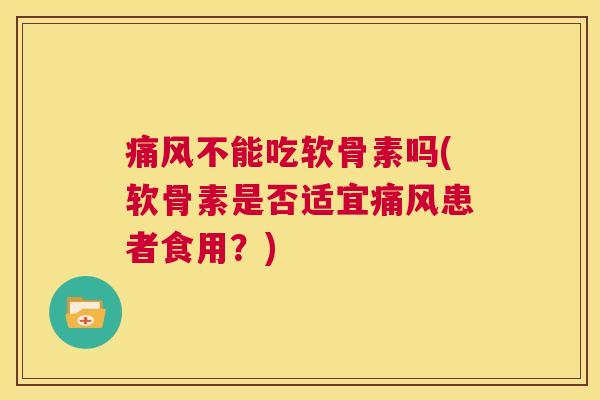 不能吃软骨素吗(软骨素是否适宜患者食用？)