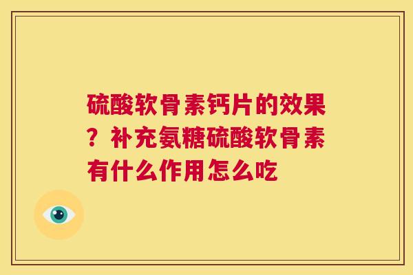硫酸软骨素钙片的效果？补充氨糖硫酸软骨素有什么作用怎么吃