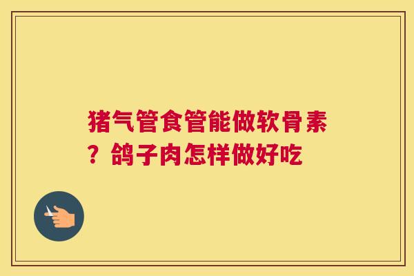 猪气管食管能做软骨素?鸽子肉怎样做好吃