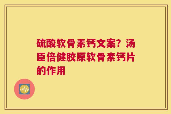 硫酸软骨素钙文案？汤臣倍健胶原软骨素钙片的作用