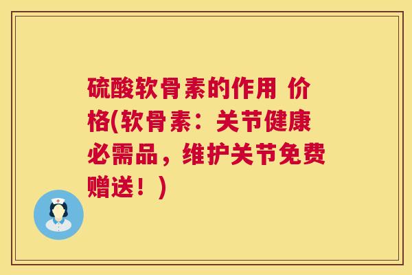 硫酸软骨素的作用 价格(软骨素：关节健康必需品，维护关节免费赠送！)