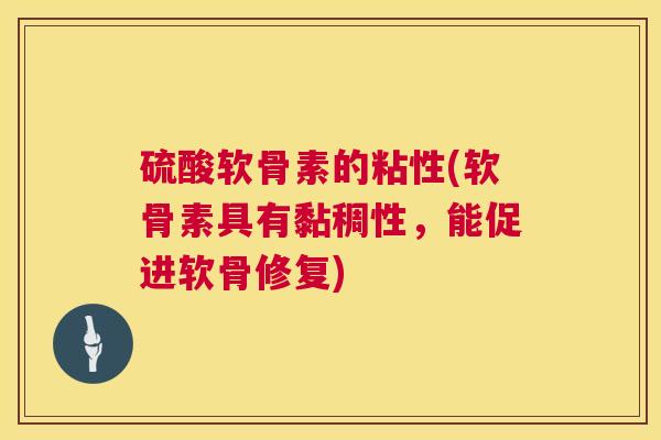 硫酸软骨素的粘性(软骨素具有黏稠性，能促进软骨修复)