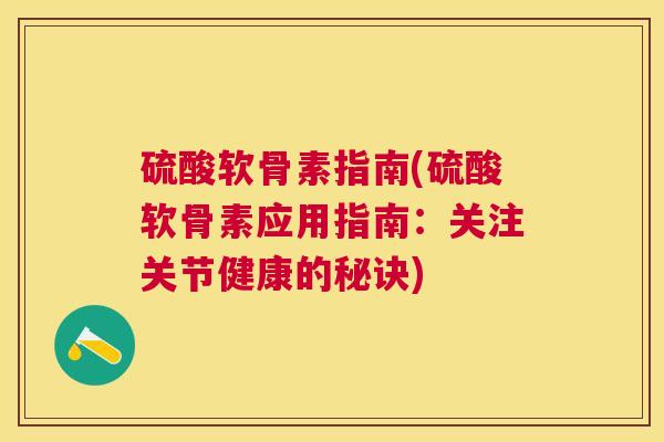 硫酸软骨素指南(硫酸软骨素应用指南：关注关节健康的秘诀)