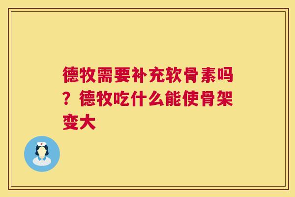 德牧需要补充软骨素吗？德牧吃什么能使骨架变大