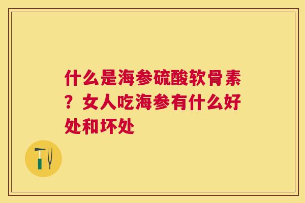 什么是海参硫酸软骨素？女人吃海参有什么好处和坏处