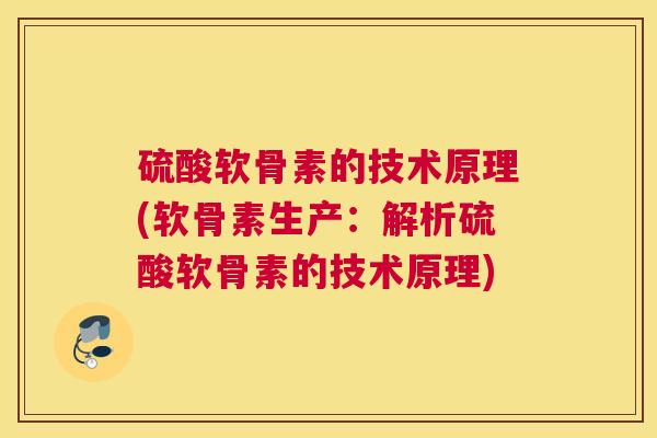 硫酸软骨素的技术原理(软骨素生产：解析硫酸软骨素的技术原理)