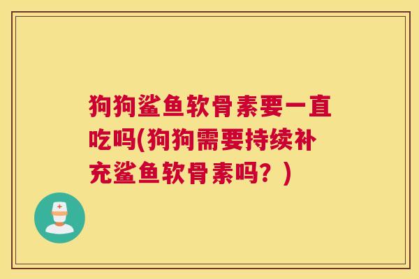 狗狗鲨鱼软骨素要一直吃吗(狗狗需要持续补充鲨鱼软骨素吗？)