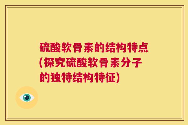 硫酸软骨素的结构特点(探究硫酸软骨素分子的独特结构特征)