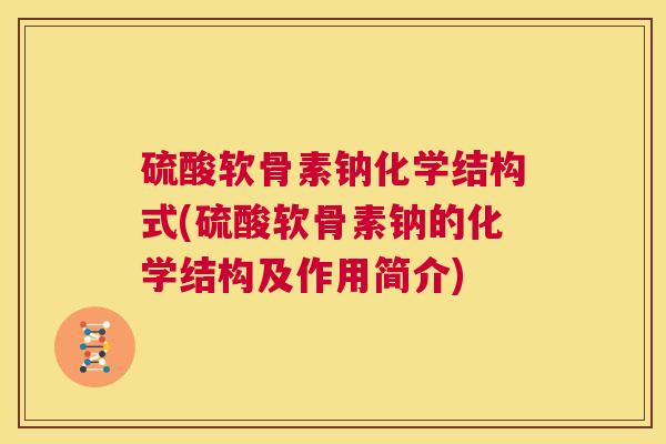 硫酸软骨素钠化学结构式(硫酸软骨素钠的化学结构及作用简介)