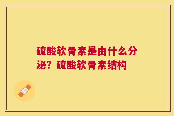 硫酸软骨素是由什么分泌？硫酸软骨素结构
