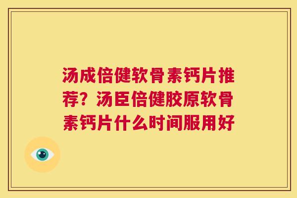 汤成倍健软骨素钙片推荐？汤臣倍健胶原软骨素钙片什么时间服用好