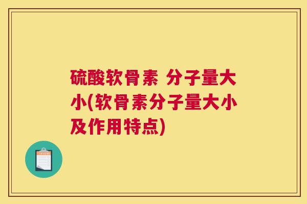硫酸软骨素 分子量大小(软骨素分子量大小及作用特点)