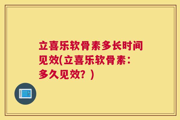 立喜乐软骨素多长时间见效(立喜乐软骨素：多久见效？)