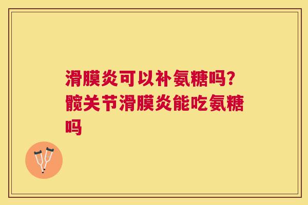 滑膜炎可以补氨糖吗？髋关节滑膜炎能吃氨糖吗