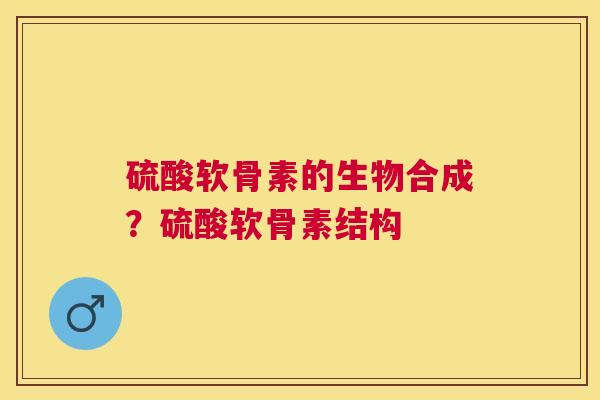 硫酸软骨素的生物合成？硫酸软骨素结构
