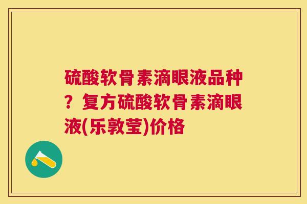 硫酸软骨素滴眼液品种？复方硫酸软骨素滴眼液(乐敦莹)价格