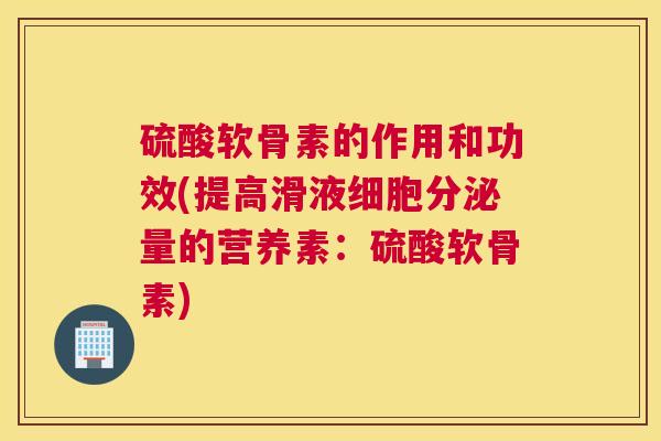 硫酸软骨素的作用和功效(提高滑液细胞分泌量的营养素：硫酸软骨素)