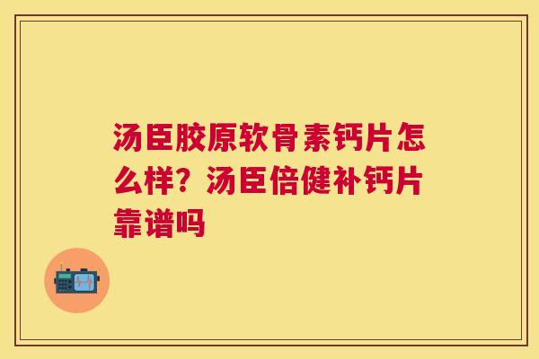 汤臣胶原软骨素钙片怎么样？汤臣倍健补钙片靠谱吗