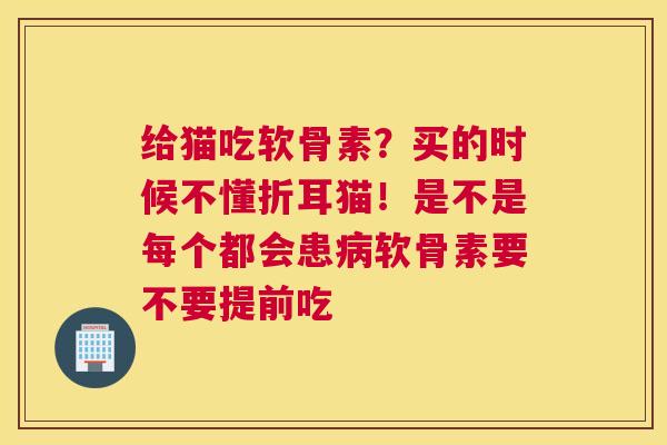 给猫吃软骨素？买的时候不懂折耳猫！是不是每个都会患病软骨素要不要提前吃